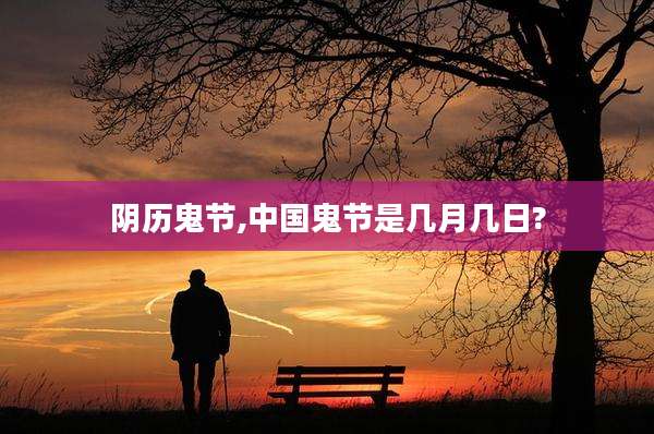 阴历鬼节,中国鬼节是几月几日?