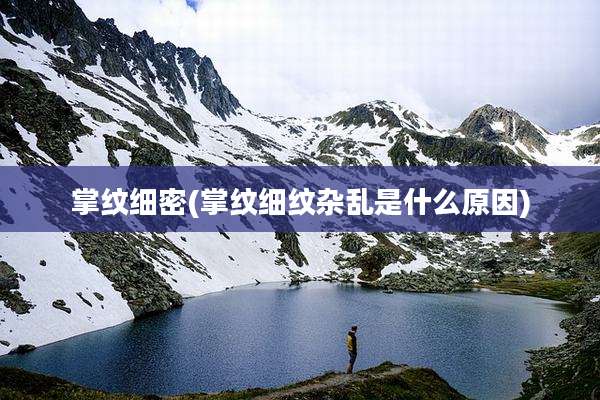 掌纹细密(掌纹细纹杂乱是什么原因)