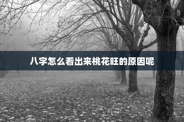 八字怎么看出来桃花旺的原因呢