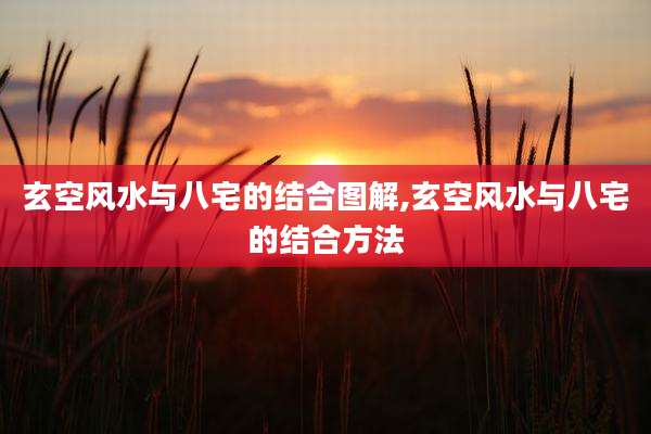 玄空风水与八宅的结合图解,玄空风水与八宅的结合方法