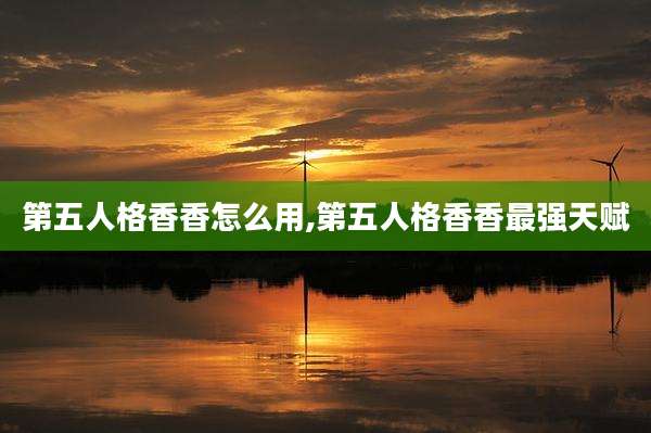 第五人格香香怎么用,第五人格香香最强天赋