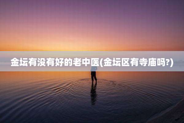 金坛有没有好的老中医(金坛区有寺庙吗?)