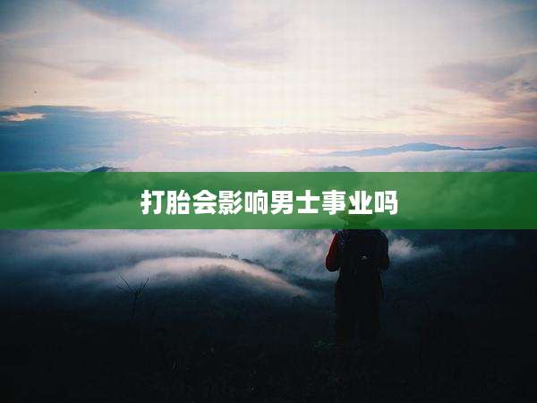 打胎会影响男士事业吗