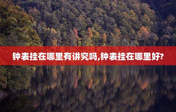 钟表挂在哪里有讲究吗,钟表挂在哪里好?