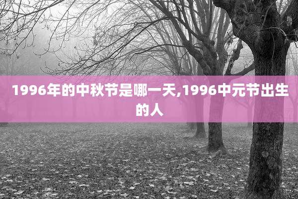 1996年的中秋节是哪一天,1996中元节出生的人