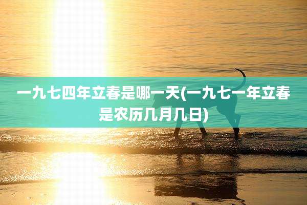 一九七四年立春是哪一天(一九七一年立春是农历几月几日)