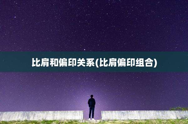 比肩和偏印关系(比肩偏印组合)