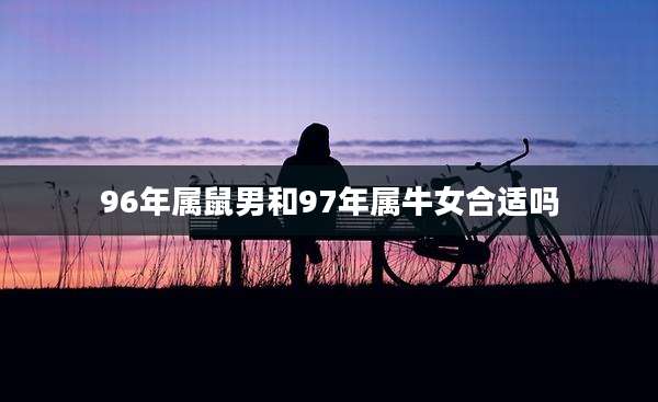96年属鼠男和97年属牛女合适吗
