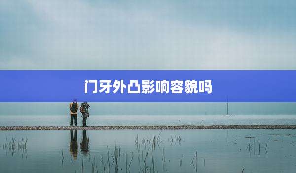 门牙外凸影响容貌吗