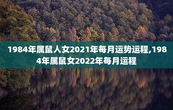 1984年属鼠人女2021年每月运势运程,1984年属鼠女2022年每月运程