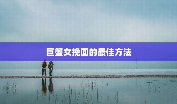 巨蟹女挽回的最佳方法