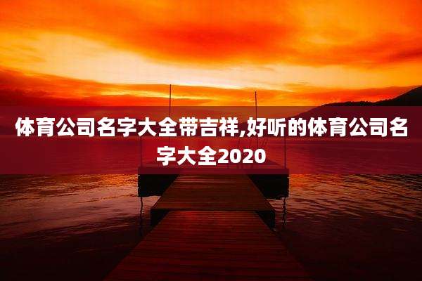 体育公司名字大全带吉祥,好听的体育公司名字大全2020