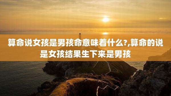 算命说女孩是男孩命意味着什么?,算命的说是女孩结果生下来是男孩