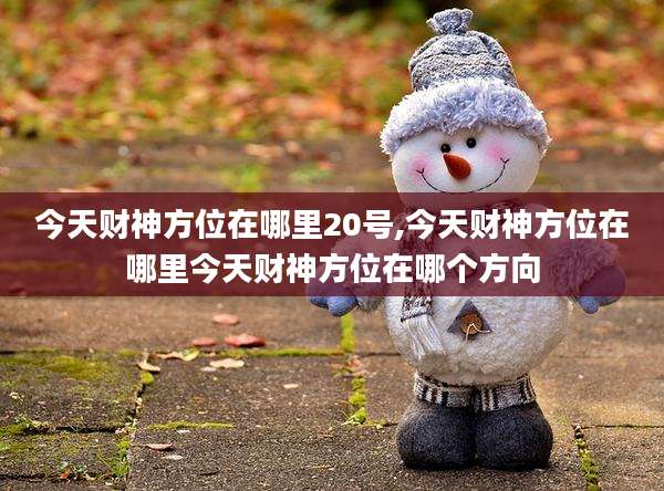 今天财神方位在哪里20号,今天财神方位在哪里今天财神方位在哪个方向
