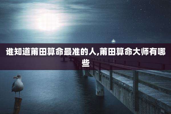 谁知道莆田算命最准的人,莆田算命大师有哪些
