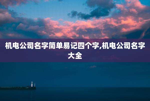机电公司名字简单易记四个字,机电公司名字大全