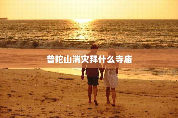 普陀山消灾拜什么寺庙
