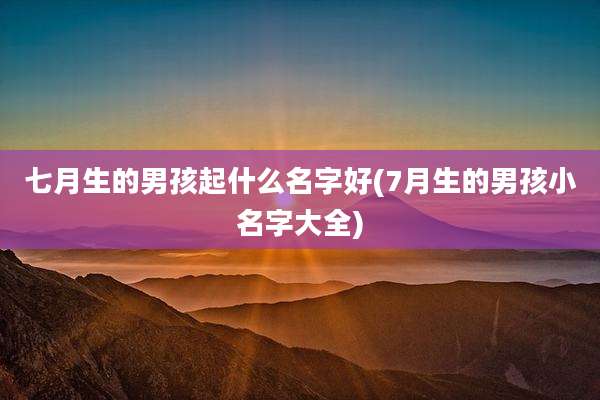 七月生的男孩起什么名字好(7月生的男孩小名字大全)