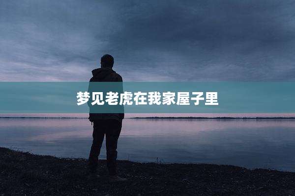 梦见老虎在我家屋子里