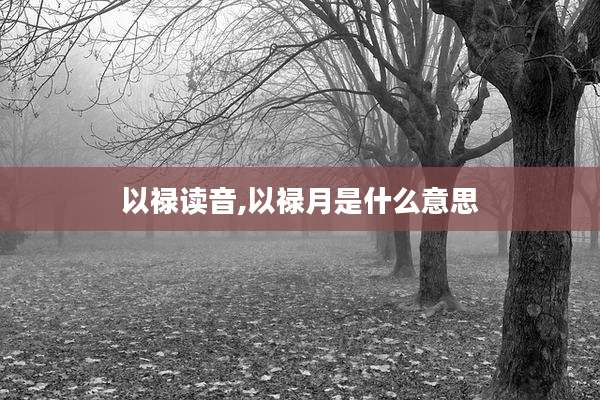 以禄读音,以禄月是什么意思