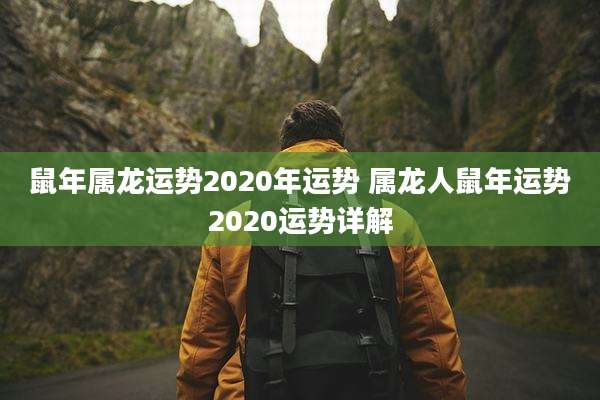 鼠年属龙运势2020年运势 属龙人鼠年运势2020运势详解