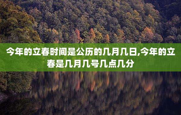 今年的立春时间是公历的几月几日,今年的立春是几月几号几点几分