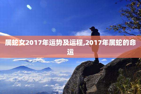 属蛇女2017年运势及运程,2017年属蛇的命运