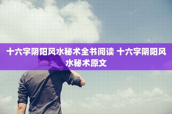 十六字阴阳风水秘术全书阅读 十六字阴阳风水秘术原文