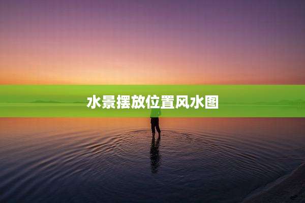 水景摆放位置风水图