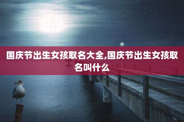 国庆节出生女孩取名大全,国庆节出生女孩取名叫什么
