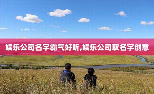 娱乐公司名字霸气好听,娱乐公司取名字创意