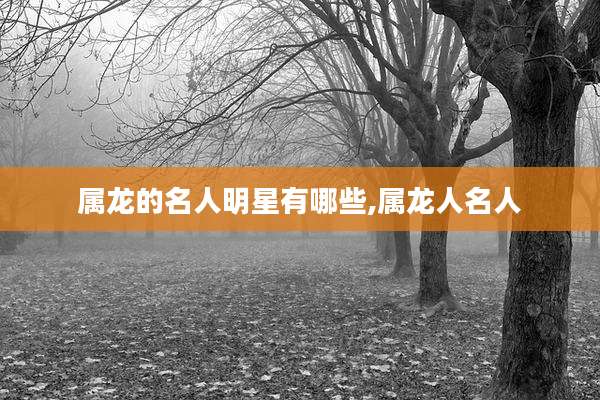 属龙的名人明星有哪些,属龙人名人