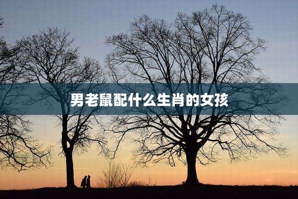 男老鼠配什么生肖的女孩