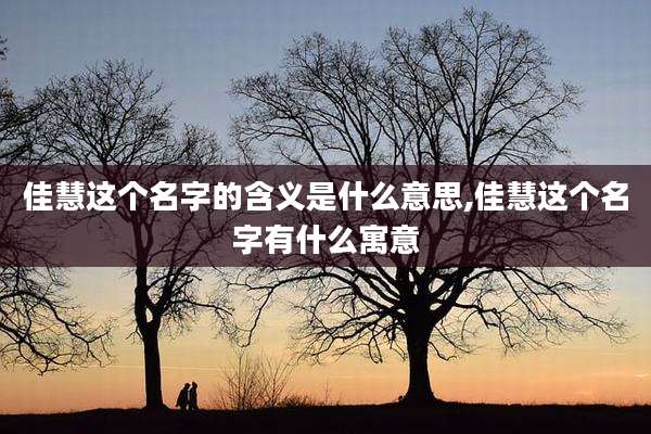 佳慧这个名字的含义是什么意思,佳慧这个名字有什么寓意