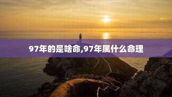 97年的是啥命,97年属什么命理