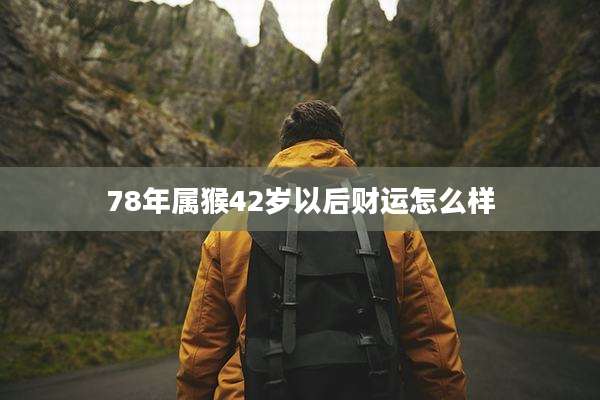 78年属猴42岁以后财运怎么样