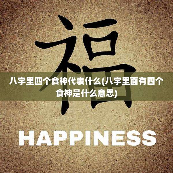 八字里四个食神代表什么(八字里面有四个食神是什么意思)