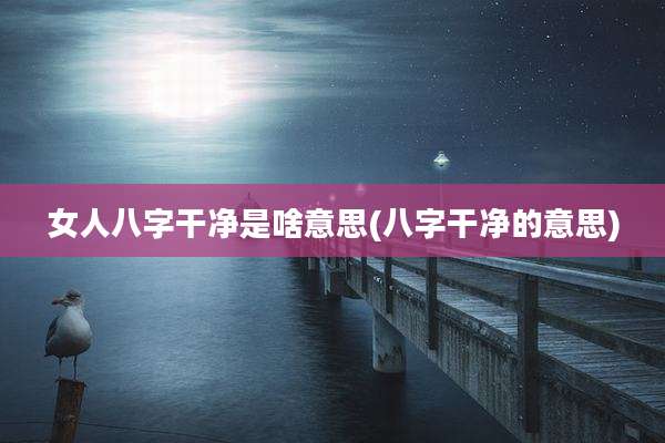 女人八字干净是啥意思(八字干净的意思)