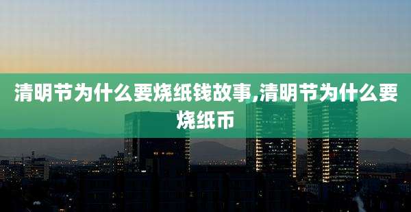清明节为什么要烧纸钱故事,清明节为什么要烧纸币