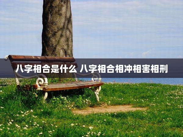 八字相合是什么 八字相合相冲相害相刑