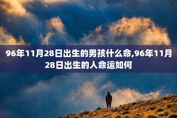 96年11月28日出生的男孩什么命,96年11月28日出生的人命运如何
