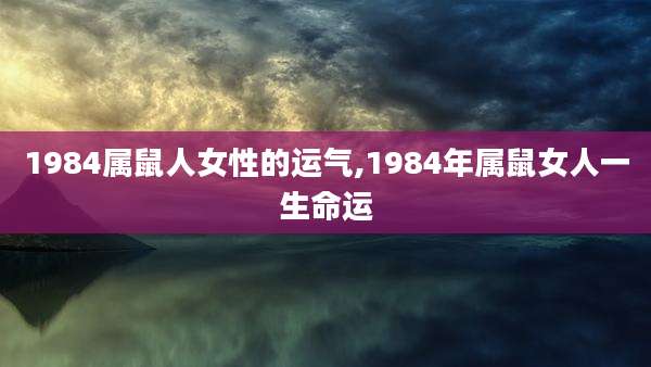 1984属鼠人女性的运气,1984年属鼠女人一生命运