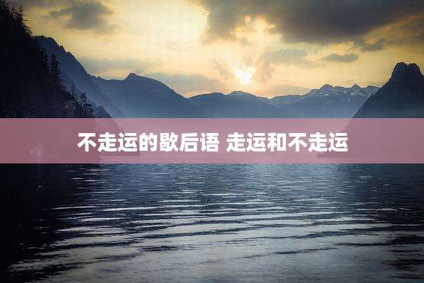 不走运的歇后语 走运和不走运