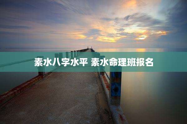 素水八字水平 素水命理班报名