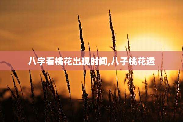 八字看桃花出现时间,八子桃花运