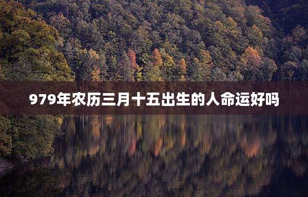 979年农历三月十五出生的人命运好吗
