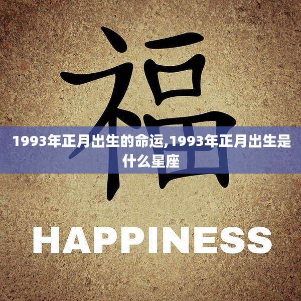 1993年正月出生的命运,1993年正月出生是什么星座