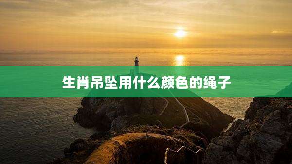 生肖吊坠用什么颜色的绳子