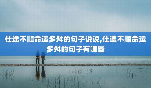 仕途不顺命运多舛的句子说说,仕途不顺命运多舛的句子有哪些