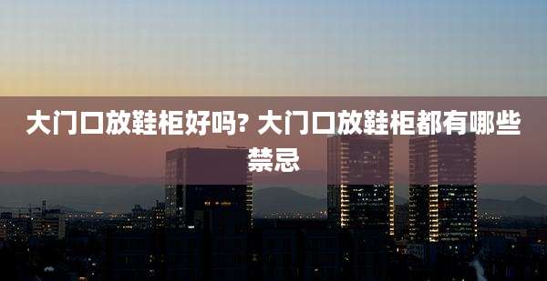 大门口放鞋柜好吗? 大门口放鞋柜都有哪些禁忌